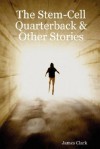 The Stem-Cell Quarterback & Other Stories - James Clark