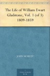 The Life of William Ewart Gladstone, Vol. 1 (of 3) 1809-1859 - John Morley