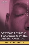 Advanced Course in Yogi Philosophy and Oriental Occultism - William W. Atkinson, Yogi Ramacharaka