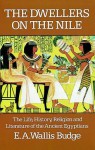 The Dwellers on the Nile, Or, Chapters on the Life, Literature, History and Customs of the Ancient Egyptians - E.A. Wallis Budge