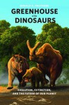 Greenhouse of the Dinosaurs: Evolution, Extinction, and the Future of Our Planet - Donald R. Prothero