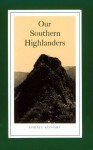 Our Southern Highlanders: A Narrative of Adventure in the Southern Appalachians and a Study of Life Among the Mountaineers - Horace Kephart, George Ellison