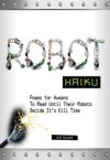 Robot Haiku: Poems for Humans to Read Until Their Robots Decide It's Kill Time - Ray Salemi