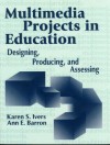 Multimedia Projects In Education: Designing, Producing, And Assessing - Karen S. Ivers, Ann E. Barron