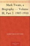 Mark Twain, a Biography - Volume III, Part 2: 1907-1910 - Albert Bigelow Paine