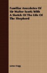 Familiar Anecdotes of Sir Walter Scott; With a Sketch of the Life of the Shepherd - James Hogg