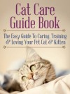 Cat Care Guide Book: The Easy Guide To Caring, Training & Loving Your Pet Cat & Kitten - Stephen Johnson