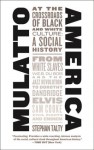 Mulatto America: At the Crossroads of Black and White Culture: A Social History - Stephan Talty