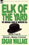 Elk of the 'Yard'-The Criminal Cases of Inspector Elk: Volume 3-White Face & Silinski-Master Criminal - Edgar Wallace