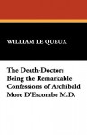 The Death-Doctor: Being the Remarkable Confessions of Archibald More D'Escombe M.D. - William Le Queux