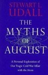 The Myths of August: A Personal Exploration of Our Tragic Cold War Affair with the Atom - Stewart L. Udall