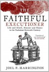 The Faithful Executioner: Life and Death, Honour and Shame in the Turbulent Sixteenth Century - Joel F. Harrington