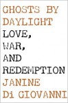 Ghosts by Daylight Love, War, and Redemption - Janine Di Giovanni