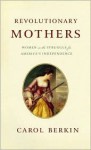 Revolutionary Mothers: Women in the Struggle for America's Independence - Carol Berkin