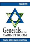 Generals in the Cabinet Room: How the Military Shapes Israeli Policy - Yoram Peri