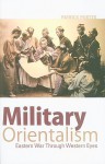 Military Orientalism: Eastern War Through Western Eyes - Patrick Porter