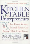 Kitchen Table Entrepreneurs: How Eleven Women Escaped Poverty And Became Their Own Bosses - Martha Shirk, Anna S. Wadia