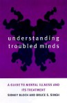 Understanding Troubled Minds: A Guide to Mental Illness and Its Treatment - Sidney Bloch, Bruce S. Singh