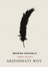 Broken Republic: Three Essays - Arundhati Roy