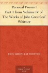 Personal Poems I Part 1 from Volume IV of The Works of John Greenleaf Whittier - John Greenleaf Whittier