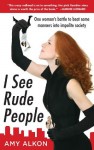 I See Rude People: One Woman's Battle to Beat Some Manners into Impolite Society - Amy Alkon