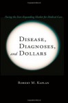 Disease, Diagnoses, and Dollars: Facing the Ever-Expanding Market for Medical Care - Robert M. Kaplan