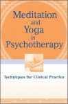 Meditation and Yoga in Psychotherapy: Techniques for Clinical Practice - Annellen Simpkins, C. Alexander Simpkins