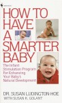 How to Have a Smarter Baby: The Infant Stimulation Program For Enhancing Your Baby's Natural Development - Susan Ludington-Hoe, Susan K. Golant