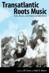 Transatlantic Roots Music: Folk, Blues, and National Identities - Jill Terry, Neil A Wynn