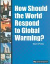 How Should the World Respond to Global Warming? - Stuart A. Kallen