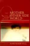 The Mother on the Other Side of the World: Poems - James Baker Hall