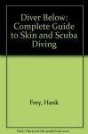 Diver Below: Complete Guide to Skin and Scuba Diving - Hank Frey, Shaney Frey