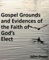 Gospel Grounds and Evidences of the Faith of God's Elect - John Owen