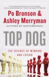 Top Dog: The Science of Winning and Losing - Po Bronson, Ashley Merryman