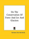 On the Conservation of Force and Ice and Glaciers - Hermann von Helmholtz