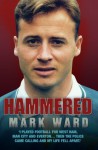 Hammered - I Played Football for West Ham, Man City and Everton.Then the Police Came Calling and My Life Fell Apart - Mark Ward