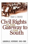 Civil Rights in the Gateway to the South: Louisville, Kentucky, 1945-1980 - Tracy E. K'Meyer