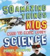 50 Things Your Kids Need to Know about Science - Penny Johnson