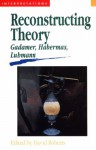 Reconstructing Theory: Gadamer, Habermas, Luhmann - David Roberts