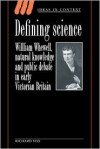 Defining Science: William Whewell, Natural Knowledge and Public Debate in Early Victorian Britain - Richard Yeo