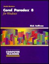 Corel Paradox 8 For Windows 95: Computer Training Series - Rick Sullivan