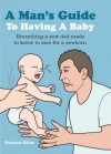 Man's Guide to Having a Baby: Everything a New Dad Needs to Know to Care for a Newborn - Dominic Bliss