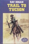 Trail to Tucson - Ray Hogan