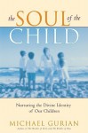 The Soul of the Child: Nurturing the Divine Identity of Our Children - Michael Gurian