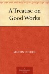 A Treatise on Good Works - Martin Luther