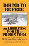 Bound to Be Free: The Liberating Power of Prison Yoga: Based of the Teachings of Sri Swami Satchidananda Featurning His Prison Yoga Talks - Sandra Kumari De Sachy