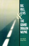 Big Rigs, Elvis & the Grand Dragon Wayne - Michael Perry