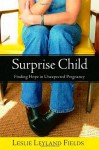 Surprise Child: Finding Hope in Unexpected Pregnancy - Leslie Leyland Fields