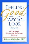 Feeling Good about the Way You Look: A Program for Overcoming Body Image Problems - Sabine Wilhelm