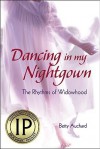 Dancing in My Nightgown: The Rhythms of Widowhood - Betty Auchard